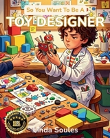So You Want To Be A Toy Designer: A Kids' Guide to Toy Invention, Product Design, Prototyping, and the Creative Minds Who Dream Up the Toys We Can't Stop Playing With 1972766252 Book Cover