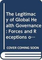 The Legitimacy of Global Health Governance: Forces and Receptions of Change 0415611407 Book Cover