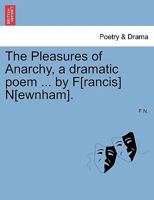 The Pleasures of Anarchy, a dramatic poem ... by F[rancis] N[ewnham]. 124134468X Book Cover