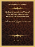 Die Rechtsverhaltnisse Ungarn's Zu Den Ubrigen Landern Der Osterreichischen Monarchie: Als Entgegnung Auf Deak's Adress-Antrag (1861) 1273797132 Book Cover