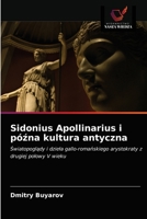 Sidonius Apollinarius i późna kultura antyczna: Światopoglądy i dzieła gallo-romańskiego arystokraty z drugiej połowy V wieku 6202979895 Book Cover