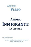 Ahora Inmigrante La Llegada: Una Historia Sobre La Adaptaci N, El Valor del Esfuerzo y Sus Consecuencias 1463329369 Book Cover