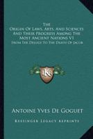 The Origin Of Laws, Arts, And Sciences And Their Progress Among The Most Ancient Nations V1: From The Deluge To The Death Of Jacob 1163116556 Book Cover