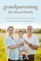 Grandparenting the Blended Family: How to Succeed With Your Step or Adopted Grandchildren 1938301323 Book Cover