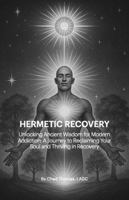 Hermetic Recovery: Unlocking Ancient Wisdom for Modern Addiction: A Journey to Reclaiming Your Soul and Thriving in Recovery B0F92BFSZ7 Book Cover