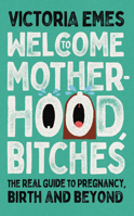 Welcome to Motherhood, Bitches: The Real Guide to Pregnancy, Birth and Beyond 0008520763 Book Cover