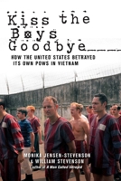 Kiss The Boys Goodbye: How The United States Betrayed Its Own POWs In Vietnam 0525249346 Book Cover