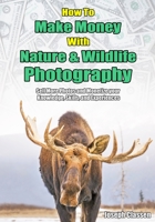 How to Make Money with Nature and Wildlife Photography: Sell More Photos and Monetize your Knowledge, Skills, and Experiences B0948N3ZMR Book Cover