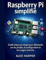 Raspberry Pi simplifié: Guide étape par étape pour débutants sur les projets, la configuration et les usages concrets (French Edition) B0GL9F8KN1 Book Cover