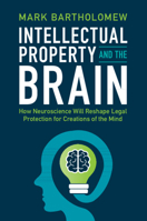 Intellectual Property and the Brain: How Neuroscience Will Reshape Legal Protection for Creations of the Mind 1009189557 Book Cover