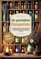 Die ganzheitliche Hausapotheke: Natürliche Heilmittel, zeitlose Rituale und nachhaltige Lebensweisen für Körper, Geist und Seele - Entdecke die Kraft der Natur neu! (German Edition) 3691041345 Book Cover
