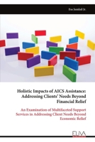 Holistic Impacts of AICS Assistance: Addressing Clients’ Needs Beyond Financial Relief: An Examination of Multifaceted Support Services in Addressing Client Needs Beyond Economic Relief 9999335306 Book Cover