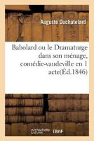 Babolard Ou Le Dramaturge Dans Son Ménage, Comédie-Vaudeville En 1 Acte. Paris, Gymnase, 9 Juin 1846 2019249278 Book Cover