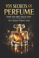 101 Secrets of Perfume That No One Tells You: The Ultimate Perfume Guide (Fragrance Guide) B0GGZ3P2RX Book Cover