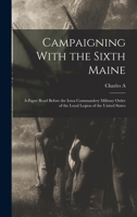 Campaigning With the Sixth Maine: A Paper Read Before the Iowa Commandery Military Order of the Loyal Legion of the United States 1017018472 Book Cover
