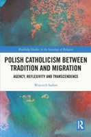 Polish Catholicism Between Tradition and Migration: Agency, Reflexivity and Transcendence 0367551888 Book Cover