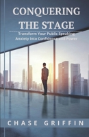 Conquering the Stage: Transform Your Public Speaking Anxiety into Confidence and Power B0C12JXVJ1 Book Cover