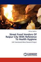 Street Food Vendors Of Raipur City With Reference To Health Hygiene: UGC Sanctioned Minor Research Project 3659234265 Book Cover