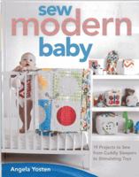 Sew Modern Baby: 19 Projects to Sew from Cuddly Sleepers to Stimulating Toys 1607057352 Book Cover