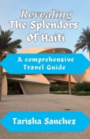 Revealing the Splendors Of Haiti: A Comprehensive travel Guide B0CFCXD1TL Book Cover