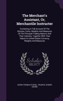 The Merchant's Assistant, Or, Merchantile Instructer: Containing a Full Account of the Moneys, Coins, Weights and Measures of the Principal Trading Nations and Their Colonies, Together with Their Valu 1376684373 Book Cover