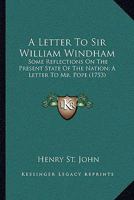 A Letter to Sir William Windham; II. Some Reflections on the Present State of the Nation; III. a Letter to Mr. Pope 1170374476 Book Cover