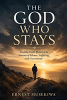 The God Who Stays: Finding God’s Presence in Seasons of Silence, Suffering, and Uncertainty B0HHC4YLZ8 Book Cover