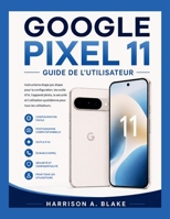 GOOGLE PIXEL 11 GUIDE DE L'UTILISATEUR: Instructions étape par étape pour la configuration, les outils d'IA, l'appareil photo, la sécurité et ... du quotidien (french)) (French Edition) B0H7TKVZQN Book Cover