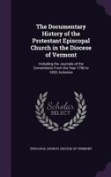 The Documentary History Of The Protestant Episcopal Church In The Diocese Of Vermont: Including The Journals Of The Conventions From The Year 1790 To 1832, Inclusive... 1276679254 Book Cover