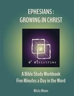 Ephesians: Growing in Christ: A Bible Study Workbook - Five minutes a Day in the Word 1545109621 Book Cover