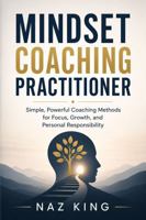Mindset Coaching Practitioner: Simple, Powerful Coaching Methods for Focus, Growth, and Personal Responsibility B0H1J21TWF Book Cover