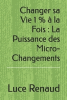 Changer sa Vie 1 % à la Fois : La Puissance des Micro-Changements (French Edition) B0DS14ZJNS Book Cover