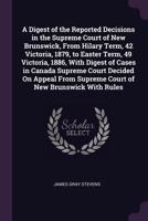 A Digest of the Reported Decisions in the Supreme Court of New Brunswick, from Hilary Term, 42 Victoria, 1879, to Easter Term, 49 Victoria, 1886, with ... Supreme Court of New Brunswick with Rules 1171772262 Book Cover
