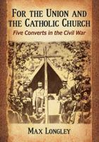 For the Union and the Catholic Church: Four Converts in the Civil War 0786494220 Book Cover