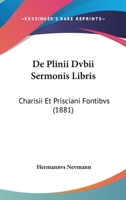 De Plinii Dvbii Sermonis Libris: Charisii Et Prisciani Fontibvs (1881) 1160407991 Book Cover