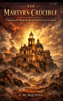 The Martyr's Crucible: Unlocking the Mysteries of the Church of San Gennaro (Pilgrimage to the Sacred: Italy's Holy Shrines) B0H7F3W64L Book Cover