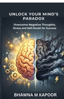 Unlock Your MInd's Paradox: Overcome Negative Thoughts, Stress and Self-Doubt for Lasting Success B0GZZMDVH2 Book Cover