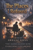 The Places I Refused B0GTWFLN5R Book Cover