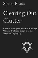Clearing Out Clutter: Reclaim Your Space, Get Rid of Things Without Guilt and Experience the Magic of Tidying Up 1547085967 Book Cover