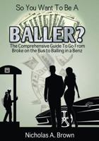 So You Want to Be a Baller?: The Comprehensive Guide to Go from Broke on the Bus to Balling in a Benz 1979348944 Book Cover