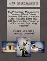 The Philip Carey Manufacturing Company (Miami Cabinet Division), Petitioner, v. National Labor Relations Board et al. U.S. Supreme Court Transcript of Record with Supporting Pleadings 1270474391 Book Cover