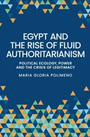 Egypt and the Rise of Fluid Authoritarianism: Political Ecology, Power and the Crisis of Legitimacy 1526176602 Book Cover