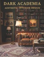 Dark Academia Aesthetic Interior Design: Dark Academia Interiors Home Design and Decor for the Classic Home – Coffee Table Book B0G3NKTN4B Book Cover