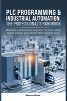 PLC PROGRAMMING & INDUSTRIAL AUTOMATION: THE PROFESSIONAL’S HANDBOOK: Mastering Function Block Diagrams, PID Loop Tuning, Motion Control, and Complex Multi-Paradigm Logic B0H3P5GS5H Book Cover