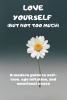 Love Yourself (But Not Too Much): A modern guide to self-love, ego inflation, and emotional chaos B0FV3JFL7V Book Cover