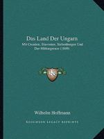 Das Land Der Ungarn: Mit Croatien, Slavonien, Siebenburgen Und Der Militargrenze (1849) 1160367841 Book Cover