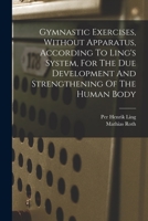 Gymnastic Exercises, Without Apparatus, According To Ling's System, For The Due Development And Strengthening Of The Human Body 3744736369 Book Cover