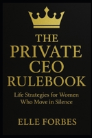 The Private CEO Rulebook: Life Strategies for Women Who Move in Silence B0F7G8LRK3 Book Cover