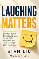 Laughing Matters: How Self-Humor Helps You Navigate Stress, Build Resilience, and Thrive Through Life’s Challenges B0H495TBG4 Book Cover