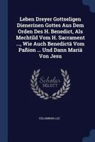 Leben Dreyer Gottseligen Dienerinen Gottes Aus Dem Orden Des H. Benedict, ALS Mechtild Vom H. Sacrament ..., Wie Auch Benedict� Vom Pa�ion ... Und Dann Mari� Von Jesu 1377197476 Book Cover